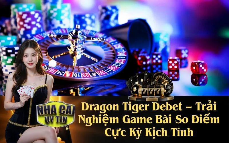 Dragon Tiger Debet – Trải Nghiệm Game Bài So Điểm Cực Kỳ Kịch Tính