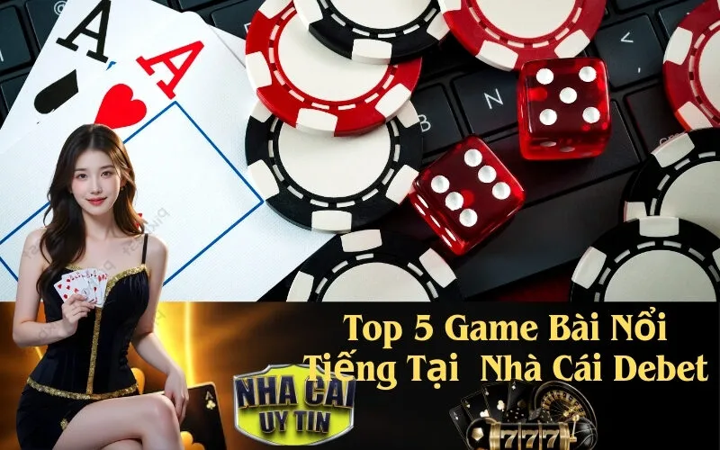 Top 5 Game Bài Nổi Tiếng Tại Nhà Cái Debet