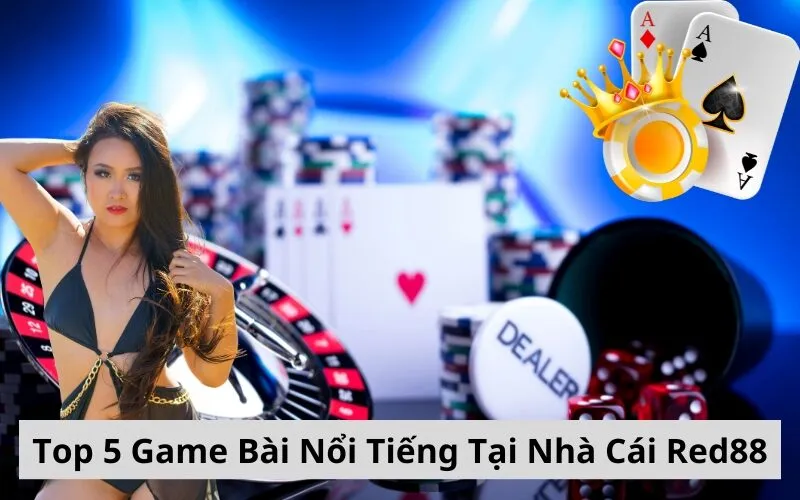 Top 5 Game Bài Nổi Tiếng Tại Nhà Cái Red88
