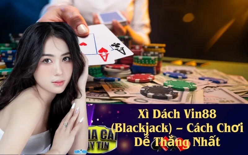Xì Dách Vin88 (Blackjack) – Cách Chơi Dễ Thắng Nhất